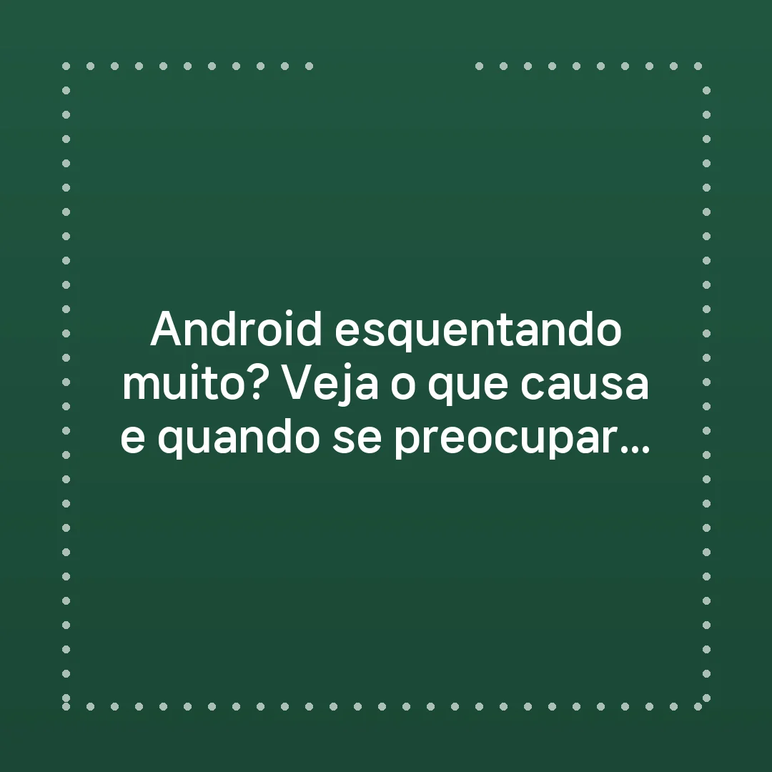 Android esquentando muito? Veja o que causa e quando se preocupar