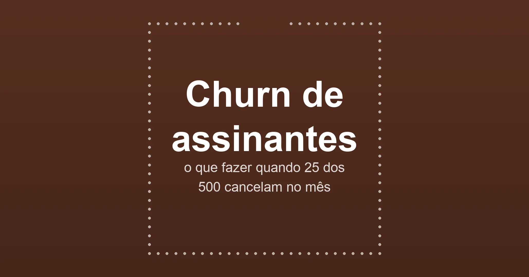 Um caso concreto: uma assinatura com 500 assinantes perde 25 no mês. Veja por onde começar, o que medir e como atacar o churn involuntário antes de criar campanhas de recuperação.
