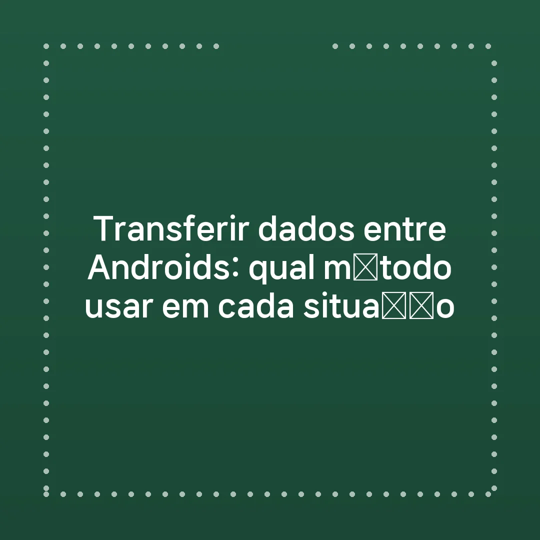 Transferir dados entre Androids: qual método usar em cada situação