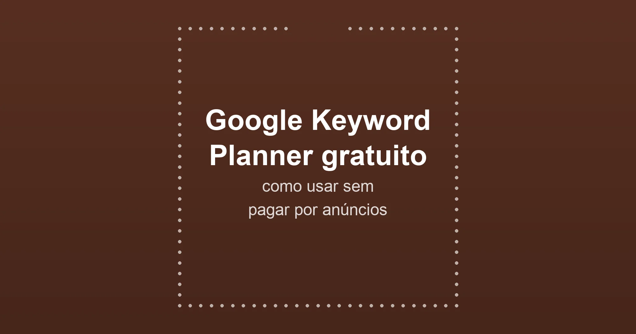 Google Keyword Planner gratuito: como usar sem pagar por anúncios